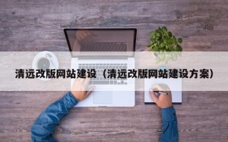 迁安市清远改版网站建设（清远改版网站建设方案）