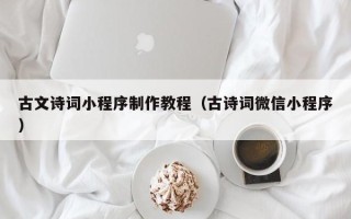 迁安市古文诗词小程序制作教程（古诗词微信小程序）